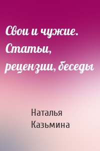 Свои и чужие. Статьи, рецензии, беседы