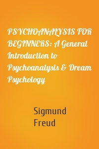 PSYCHOANALYSIS FOR BEGINNERS: A General Introduction to Psychoanalysis & Dream Psychology