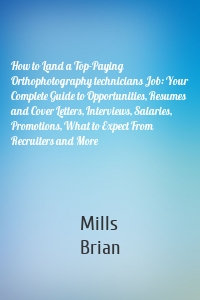 How to Land a Top-Paying Orthophotography technicians Job: Your Complete Guide to Opportunities, Resumes and Cover Letters, Interviews, Salaries, Promotions, What to Expect From Recruiters and More