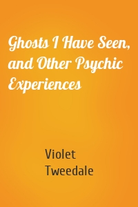 Ghosts I Have Seen, and Other Psychic Experiences