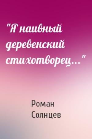 Обложка книги «"Я наивный деревенский стихотворец..."» — Роман Солнцев