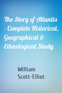 The Story of Atlantis - Complete Historical, Geographical & Ethnological Study