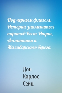 Под черным флагом. Истории знаменитых пиратов Вест-Индии, Атлантики и Малабарского берега