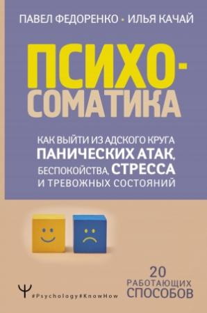 Обложка книги «Психосоматика. Как выйти из адского круга панических атак, беспокойства, стресса и тревожных состояний. 20 работающих способов» — Павел Федоренко, Илья Качай