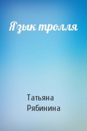 Обложка книги «Язык тролля» — Татьяна Рябинина