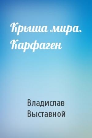 Обложка книги «Крыша мира. Карфаген» — Владислав Выставной