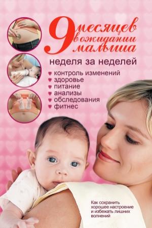 Обложка книги «9 месяцев в ожидании малыша. Неделя за неделей»