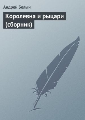 Обложка книги «Королевна и рыцари (сборник)» — Андрей Белый