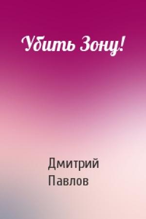 Обложка книги «Убить Зону!» — Дмитрий Павлов
