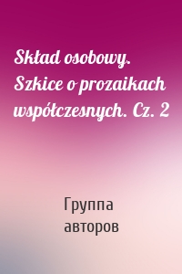 Skład osobowy. Szkice o prozaikach współczesnych. Cz. 2