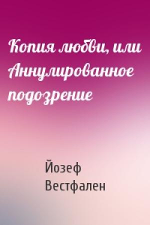 Обложка книги «Копия любви, или Аннулированное подозрение» — Йозеф Вестфален
