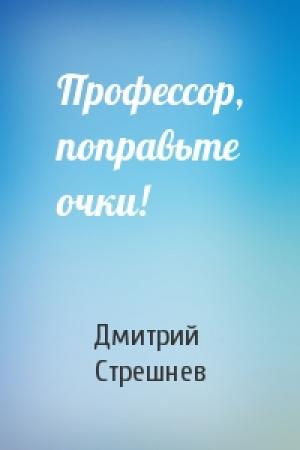 Обложка книги «Профессор, поправьте очки!» — Дмитрий Стрешнев