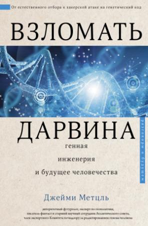 Обложка книги «Взломать Дарвина: генная инженерия и будущее человечества» — Джейми Метцль