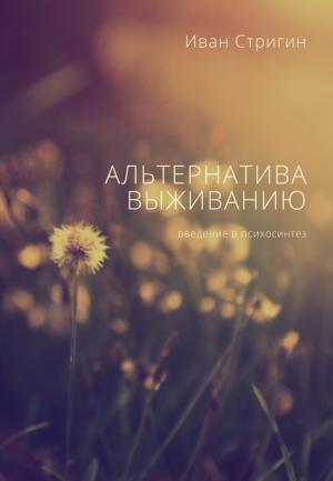 Обложка книги «Альтернатива выживанию. Введение в психосинтез» — Иван Стригин