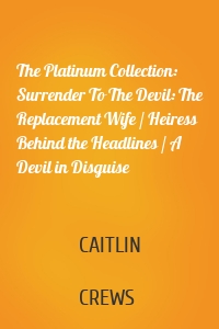 The Platinum Collection: Surrender To The Devil: The Replacement Wife / Heiress Behind the Headlines / A Devil in Disguise