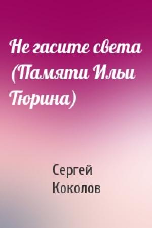 Обложка книги «Не гасите света (Памяти Ильи Тюрина)» — Сергей Коколов