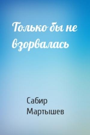 Обложка книги «Только бы не взорвалась» — Сабир Мартышев