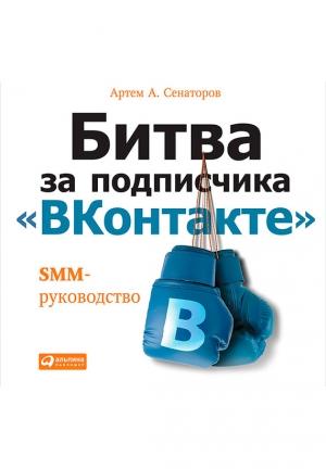 Обложка книги «Битва за подписчика «ВКонтакте»: SMM-руководство» — Артем Сенаторов