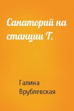 Обложка книги «Санаторий на станции Т.» — Галина Врублевская