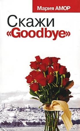 Обложка книги «Скажи «Goodbye»» — Мария Амор