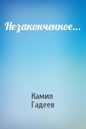 Обложка книги «Незаконченное...» — Камил Гадеев