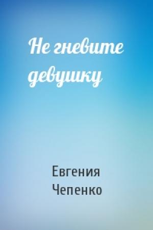 Обложка книги «Не гневите девушку» — Евгения Чепенко