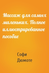 Массаж для самых маленьких. Полное иллюстрированное пособие