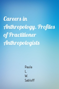 Careers in Anthropology. Profiles of Practitioner Anthropologists