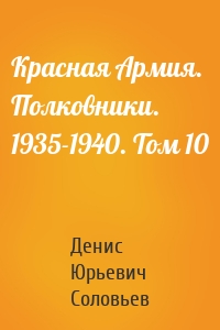 Красная Армия. Полковники. 1935-1940. Том 10