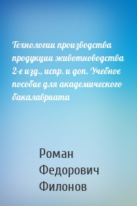 Технологии производства продукции животноводства 2-е изд., испр. и доп. Учебное пособие для академического бакалавриата