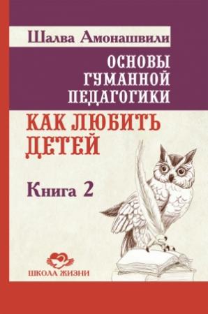 Обложка книги «Основы гуманной педагогики. Книга 2. Как любить детей» — Шалва Амонашвили