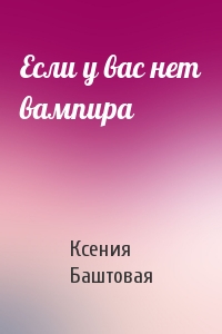 Ксения Баштовая - Если у вас нет вампира