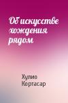 Хулио Кортасар - Об искусстве хождения рядом