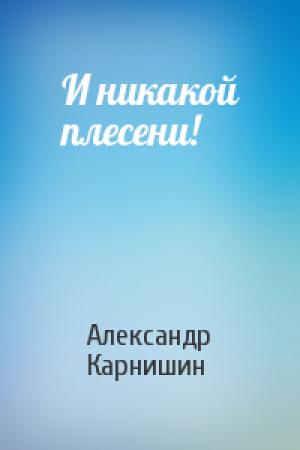 Обложка книги «И никакой плесени!» — Александр Карнишин