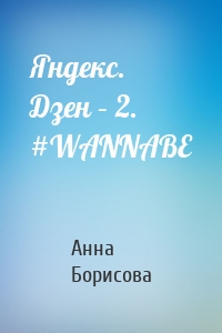 Яндекс. Дзен – 2. #WANNABE