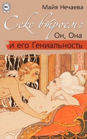 Обложка книги «Секс втроем: Он, Она и его Гениальность» — Майя Нечаева