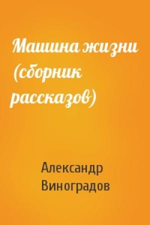 Обложка книги «Машина жизни (сборник рассказов)» — Александр Виноградов