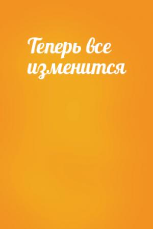 Обложка книги «Теперь все изменится»
