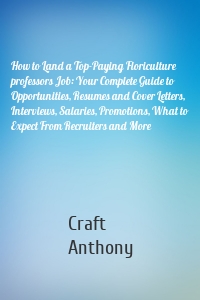 How to Land a Top-Paying Floriculture professors Job: Your Complete Guide to Opportunities, Resumes and Cover Letters, Interviews, Salaries, Promotions, What to Expect From Recruiters and More