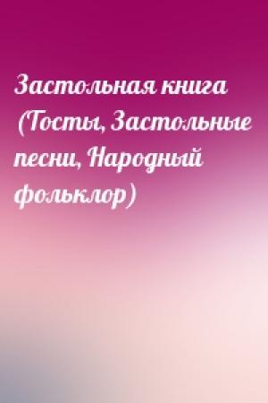 Обложка книги «Застольная книга (Тосты, Застольные песни, Народный фольклор)»