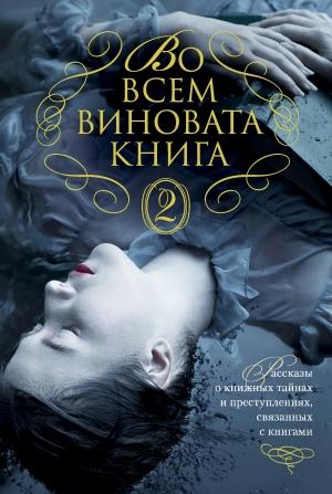 Обложка книги «Во всем виновата книга – 2» — Фрэнсис Вилсон, Меган Эбботт, Стивен Хантер, Томас Перри, Дениз Мина, Элизабет Джордж, Иэн Рэнкин, Джойс Оутс, Джеймс Грейди, Роберт Стайн, Джеймс Холл, Питер Ловси, Кэролин Харт, Отто Пензлер