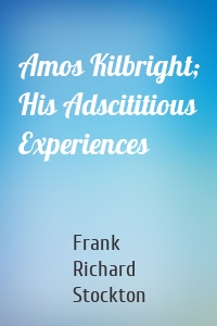 Amos Kilbright; His Adscititious Experiences