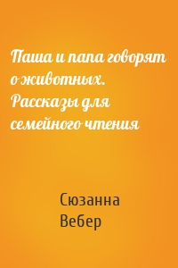 Паша и папа говорят о животных. Рассказы для семейного чтения