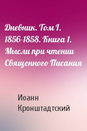 Обложка книги «Дневник. Том I. 1856-1858. Книга 1. Мысли при чтении Священного Писания» — Иоанн Кронштадтский