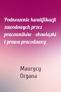 Podnoszenie kwalifikacji zawodowych przez pracowników – obowiązki i prawa pracodawcy