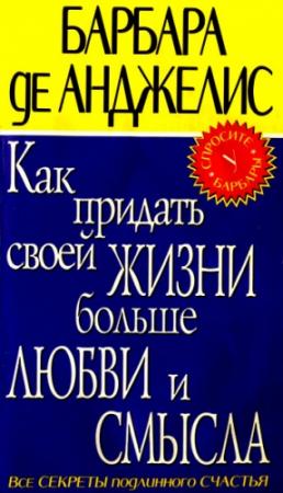 Обложка книги «Как придать своей жизни больше любви и смысла» — Барбара де Анджелис