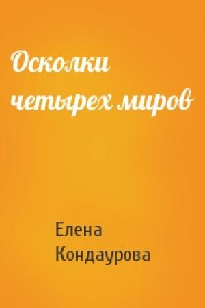 Обложка книги «Осколки четырех миров» — Елена Кондаурова