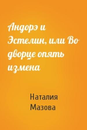 Обложка книги «Андорэ и Эстелин, или Во дворце опять измена» — Наталия Мазова