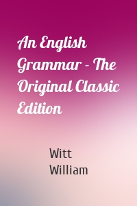 An English Grammar - The Original Classic Edition