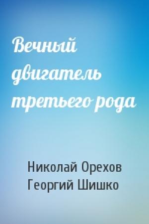 Обложка книги «Вечный двигатель третьего рода» — Николай Орехов, Георгий Шишко